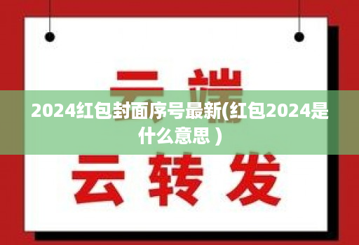 2024红包封面序号最新(红包2024是什么意思 )