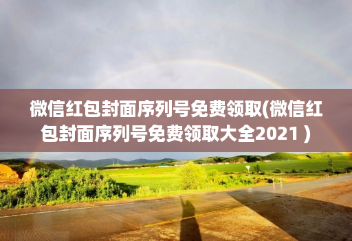 微信红包封面序列号免费领取(微信红包封面序列号免费领取大全2021 )