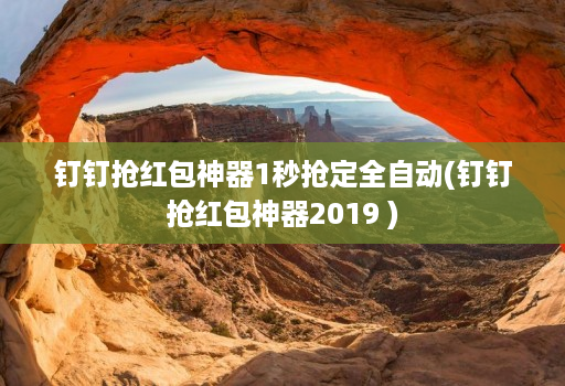 钉钉抢红包神器1秒抢定全自动(钉钉抢红包神器2019 )
