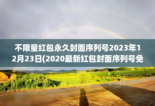 不限量红包永久封面序列号2023年12月23日(2020最新红包封面序列号免费 )