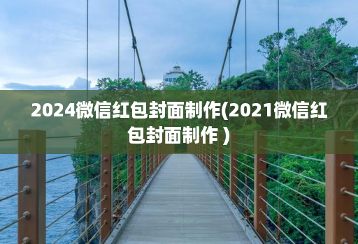 2024微信红包封面制作(2021微信红包封面制作 )