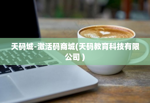 天码城-激活码商城(天码教育科技有限公司 )