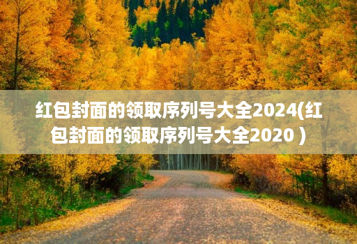 红包封面的领取序列号大全2024(红包封面的领取序列号大全2020 )