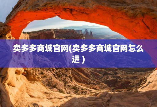 卖多多商城官网(卖多多商城官网怎么进 )