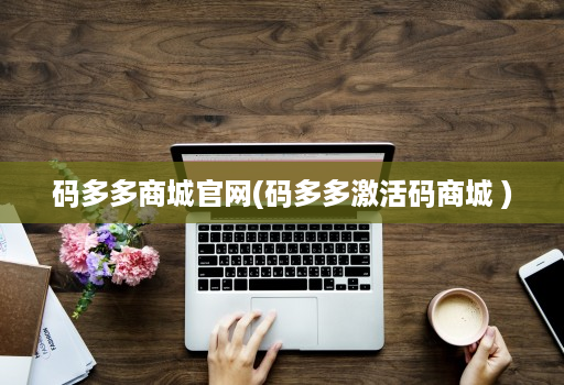 码多多商城官网(码多多激活码商城 )