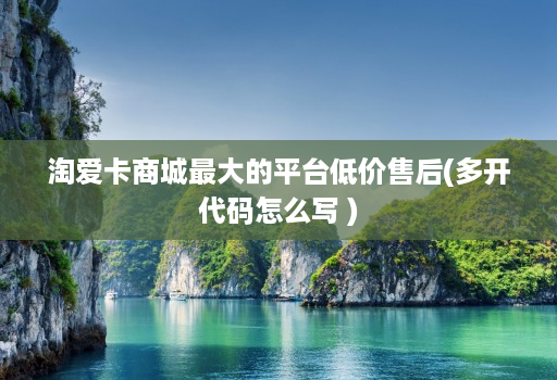 淘爱卡商城最大的平台低价售后(多开代码怎么写 )