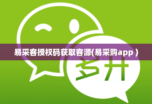 易采客授权码获取客源(易采购app )