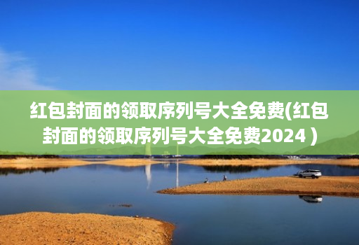 红包封面的领取序列号大全免费(红包封面的领取序列号大全免费2024 )