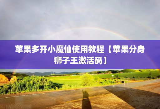 苹果多开小魔仙使用教程【苹果分身狮子王激活码】