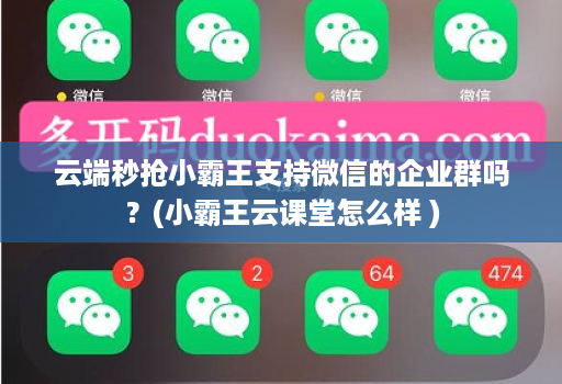 云端秒抢小霸王支持微信的企业群吗？(小霸王云课堂怎么样 )