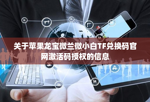 关于苹果龙宝微兰微小白TF兑换码官网激活码授权的信息 关于苹果龙宝微兰微小白TF兑换码官网激活码授权的信息