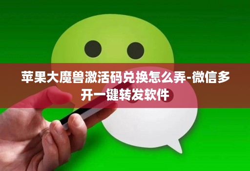 苹果大魔兽激活码兑换怎么弄-微信多开一键转发软件