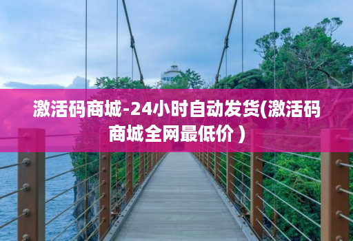 激活码商城-24小时自动发货(激活码商城全网最低价 )