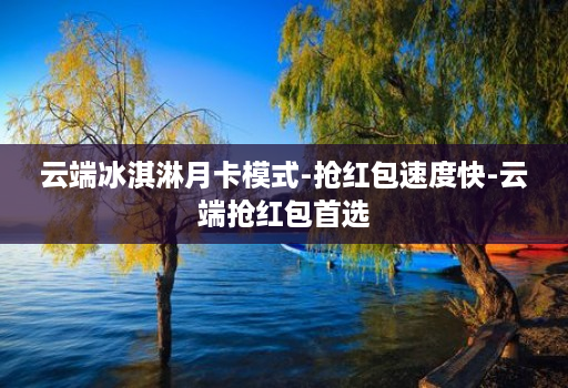 云端冰淇淋月卡模式-抢红包速度快-云端抢红包首选