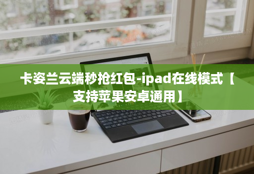 卡姿兰云端秒抢红包-ipad在线模式【支持苹果安卓通用】