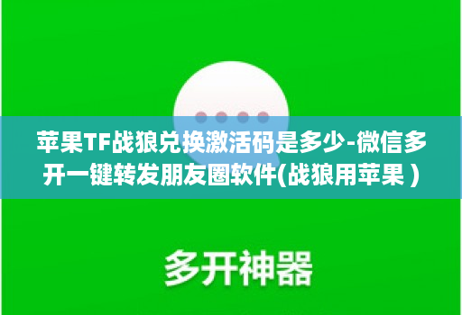 苹果TF战狼兑换激活码是多少-微信多开一键转发朋友圈软件(战狼用苹果 )