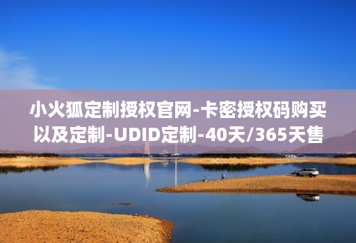 小火狐定制授权官网-卡密授权码购买以及定制-UDID定制-40天/365天售后版
