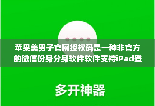 苹果美男子官网授权码是一种非官方的微信份身分身软件软件支持iPad登录、原创独家密友、一秒语音、一键转语音