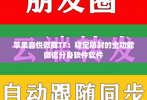 苹果音悦微商TF:稳定防封的全功能微信分身软件软件