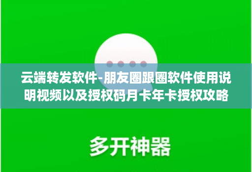 云端转发软件-朋友圈跟圈软件使用说明视频以及授权码月卡年卡授权攻略