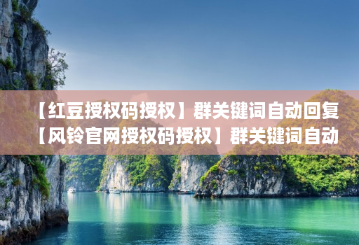 【红豆授权码授权】群关键词自动回复【风铃官网授权码授权】群关键词自动回复