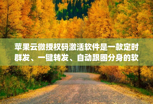 苹果云微授权码激活软件是一款定时群发、一键转发、自动跟圈分身的软件
