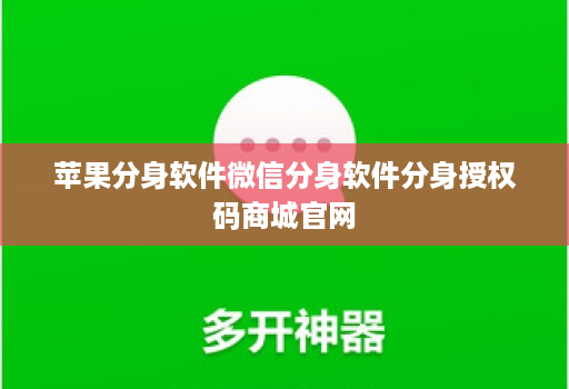苹果分身软件微信分身软件分身授权码商城官网
