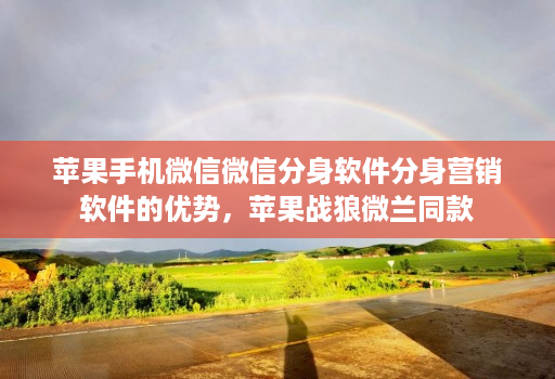 苹果手机微信微信分身软件分身营销软件的优势,苹果战狼微兰同款