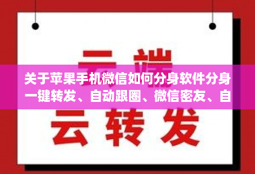关于苹果手机微信如何分身软件分身一键转发、自动跟圈、微信密友、自动点赞、评论的信息