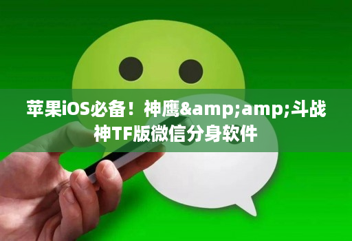 苹果iOS必备！神鹰&amp;斗战神TF版微信分身软件