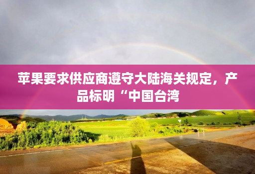 苹果要求供应商遵守大陆海关规定,产品标明“中国台湾