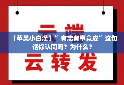 【苹果小白泽】”有志者事竟成”这句话你认同吗?为什么?