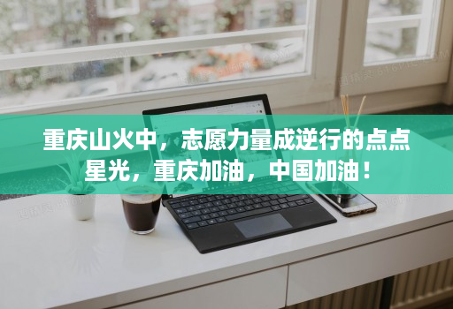 重庆山火中,志愿力量成逆行的点点星光,重庆加油,中国加油!