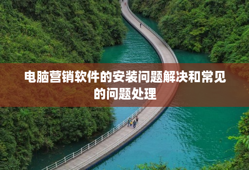 电脑营销软件的安装问题解决和常见的问题处理